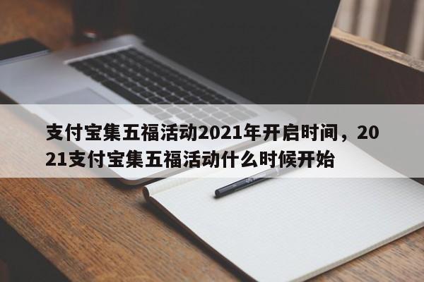 支付宝集五福活动2021年开启时间，2021支付宝集五福活动什么时候开始