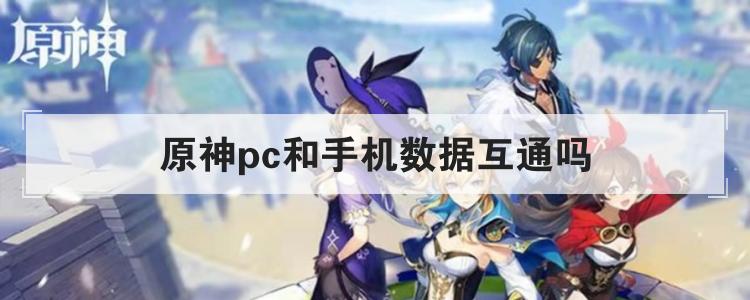 原神pc和手机数据互通吗 原神pc和手机数据互通吗