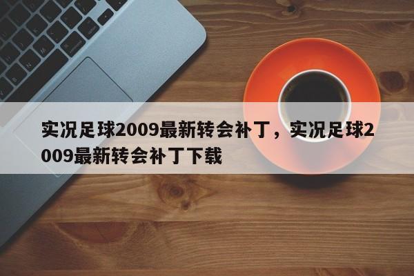 实况足球2009最新转会补丁，实况足球2009最新转会补丁下载