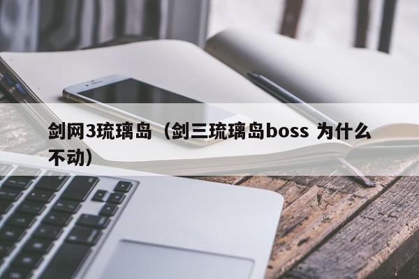 剑网3琉璃岛（剑三琉璃岛boss 为什么不动）