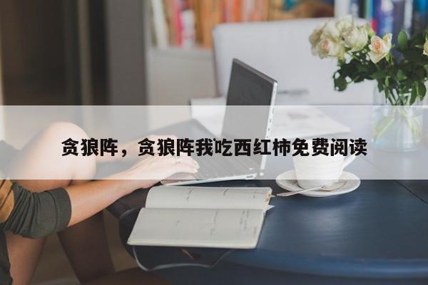 贪狼阵，贪狼阵我吃西红柿免费阅读
