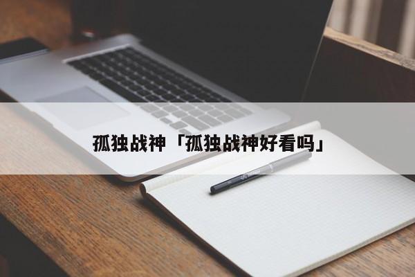 孤独战神 孤独战神好看吗