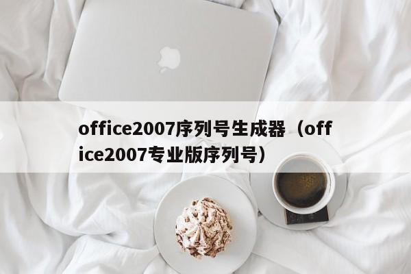 office2007序列号生成器（office2007专业版序列号）