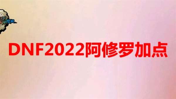 dnf2022改版后阿修罗怎么加点 dnf阿修罗技能加点