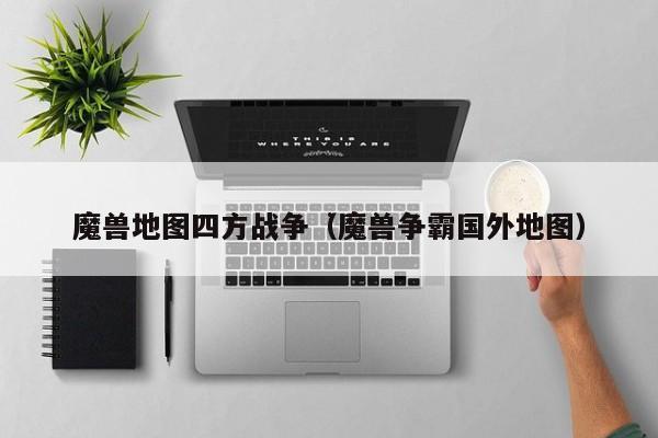 魔兽地图四方战争（魔兽争霸国外地图）