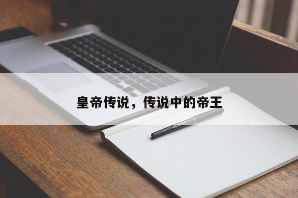 皇帝传说，传说中的帝王