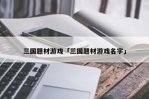 三国题材游戏 三国题材游戏名字