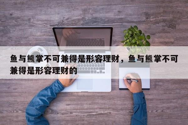 鱼与熊掌不可兼得是形容理财，鱼与熊掌不可兼得是形容理财的