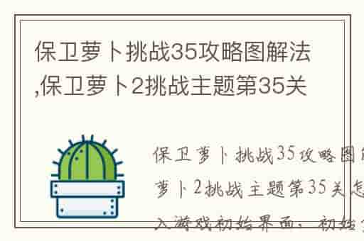 保卫萝卜挑战35攻略图解法,保卫萝卜2挑战主题第35关怎么过-QJF