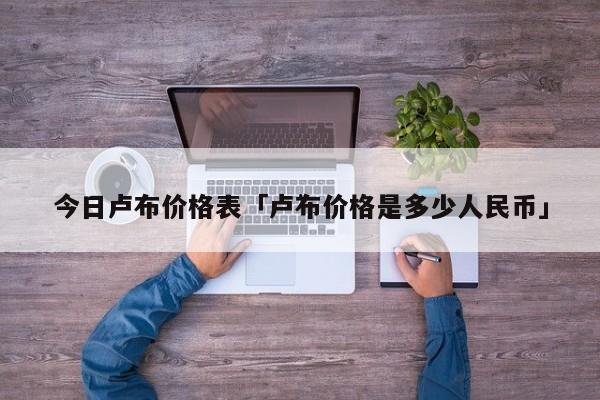 今日卢布价格表 卢布价格是多少人民币