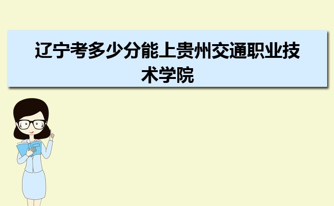 贵州交通职业技术学院道路与桥梁工程技术专业最低分数线(排名+怎么样)