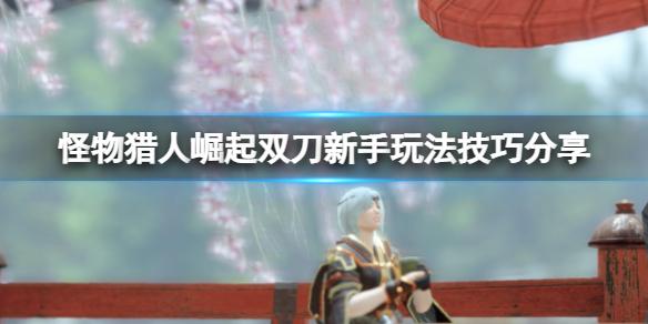 双刀新手玩法技巧分享(怪物猎人崛起双刀怎么玩？)